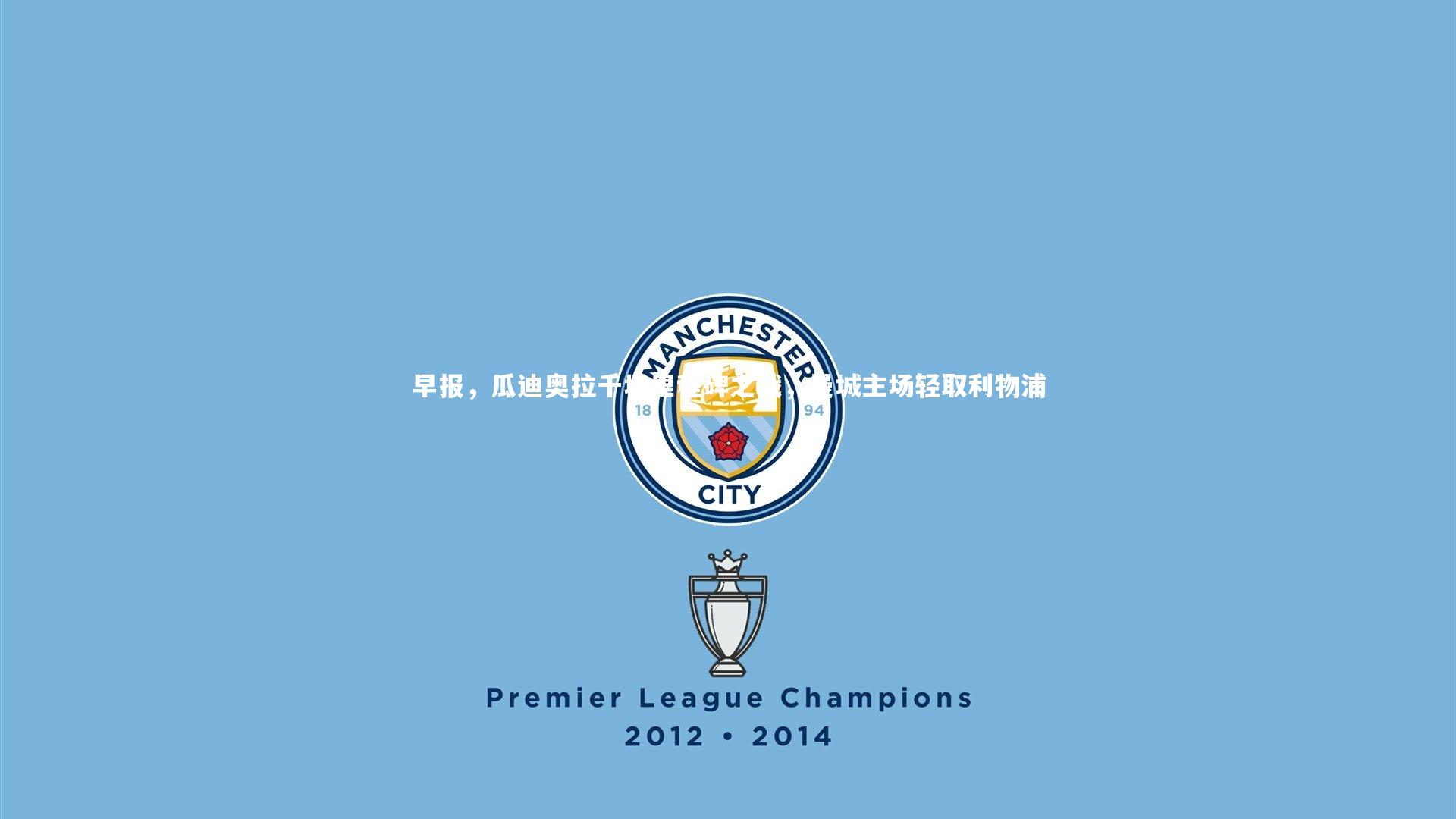 早报,瓜迪奥拉千场里程碑之战,曼城主场轻取利物浦