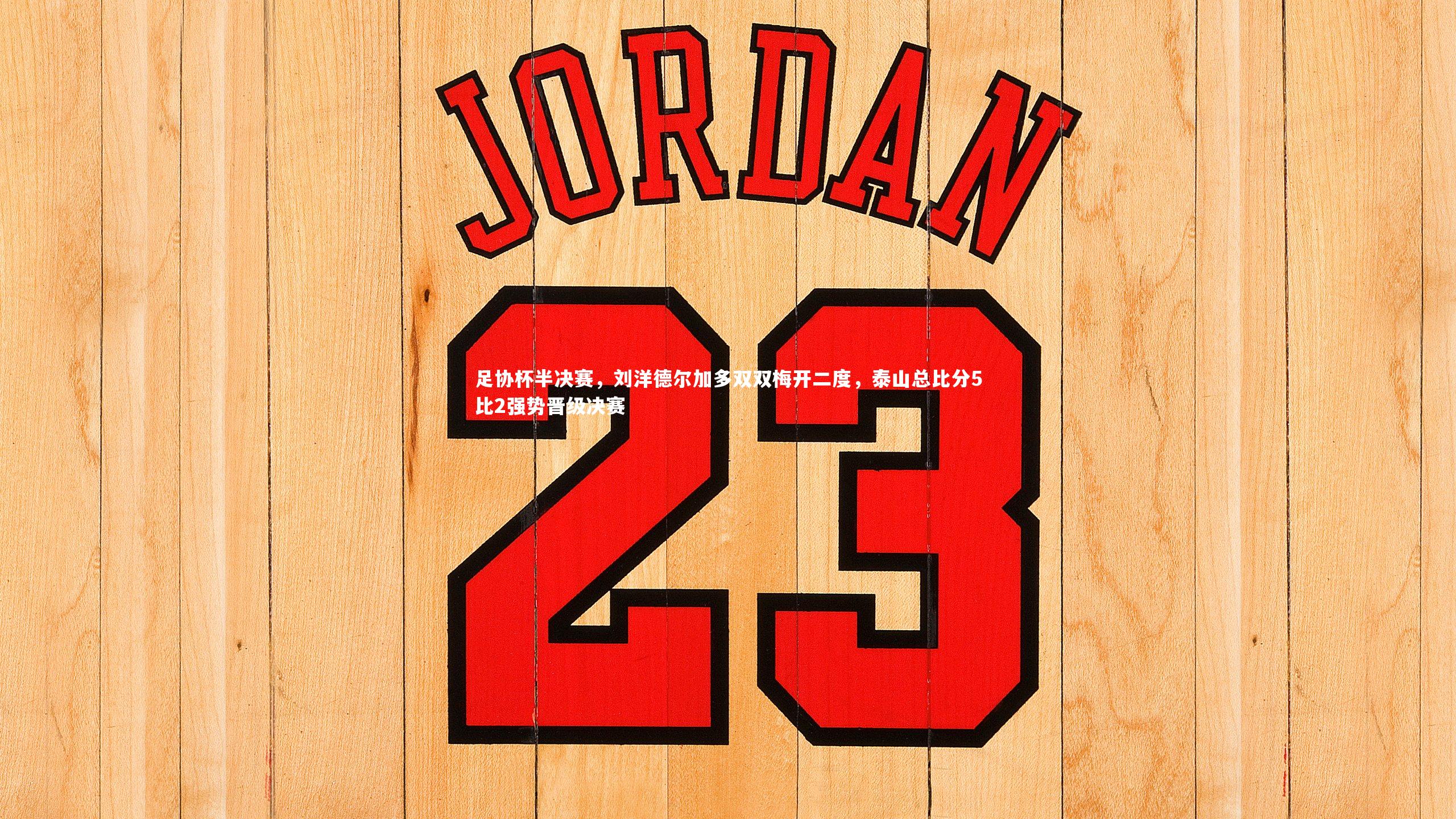 开云体育：足协杯半决赛，刘洋德尔加多双双梅开二度，泰山总比分5比2强势晋级决赛