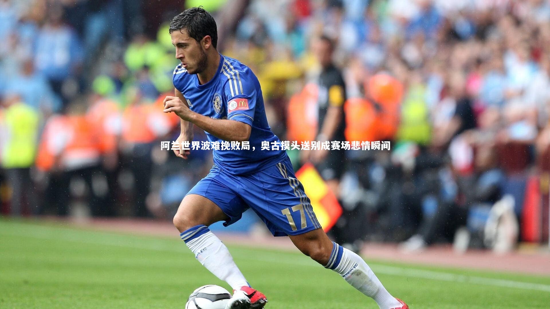 阿兰世界波难挽败局,奥古摸头送别成赛场悲情瞬间