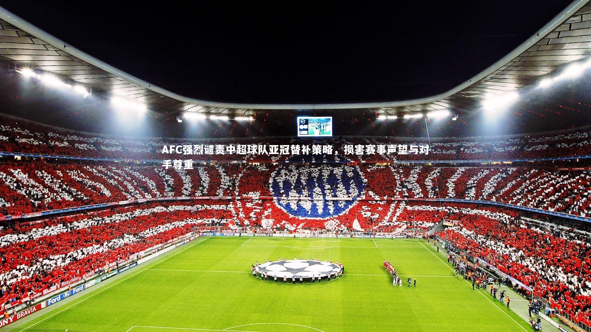【KAIYUN开云】AFC强烈谴责中超球队亚冠替补策略，损害赛事声望与对手尊重