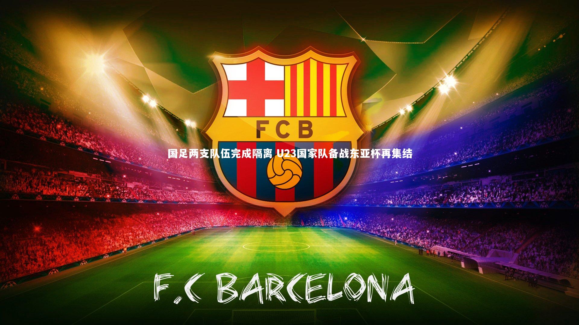 KAIYUN开云-国足两支队伍完成隔离 U23国家队备战东亚杯再集结